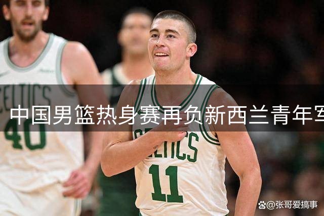 中国男篮热身赛再负新西兰青年军 廖三宁焦泊乔表现抢眼